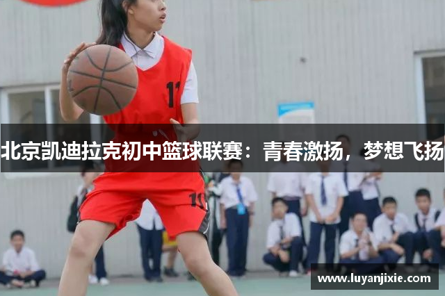 北京凱迪拉克初中籃球聯賽：青春激揚，夢想飛揚